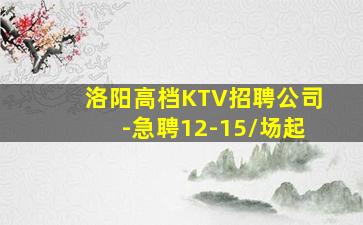 洛阳高档KTV招聘公司-急聘12-15/场起
